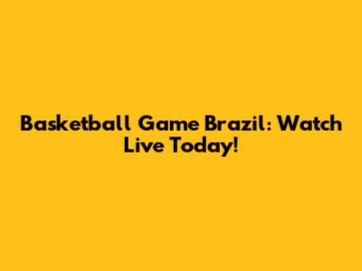 Basketball Game Brazil: Watch Live Today!
