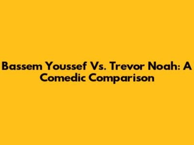 Bassem Youssef Vs. Trevor Noah: A Comedic Comparison