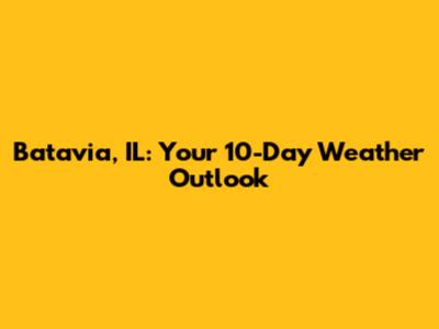 Batavia, IL: Your 10-Day Weather Outlook