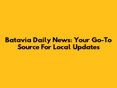 Batavia Daily News: Your Go-To Source For Local Updates