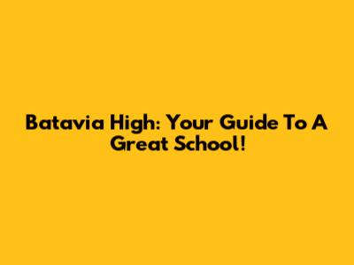 Batavia High: Your Guide To A Great School!