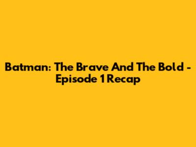 Batman: The Brave And The Bold - Episode 1 Recap