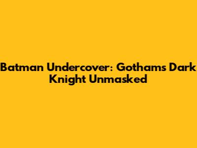 Batman Undercover: Gotham's Dark Knight Unmasked