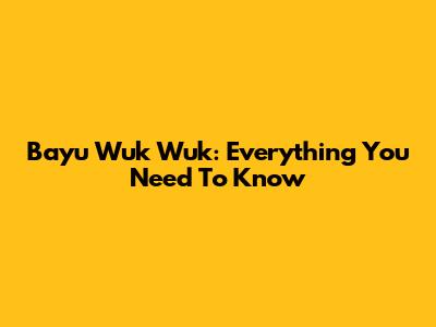 Bayu Wuk Wuk: Everything You Need To Know