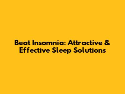 Beat Insomnia: Attractive & Effective Sleep Solutions