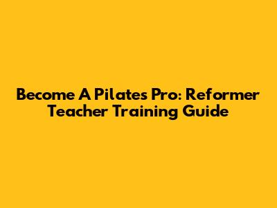 Become A Pilates Pro: Reformer Teacher Training Guide