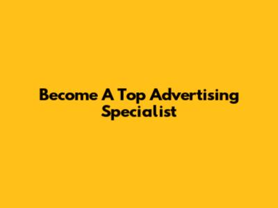 Become A Top Advertising Specialist