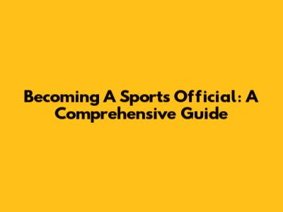 Becoming A Sports Official: A Comprehensive Guide