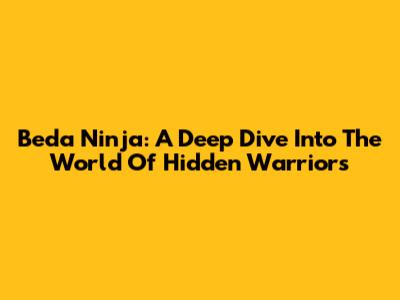 Beda Ninja: A Deep Dive Into The World Of Hidden Warriors