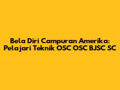 Bela Diri Campuran Amerika: Pelajari Teknik OSC OSC BJSC SC