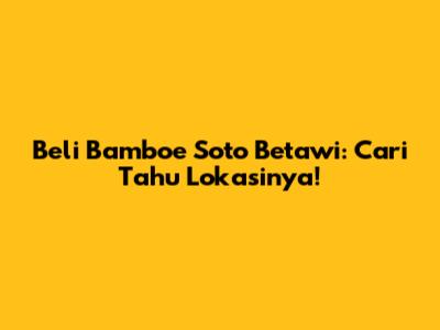 Beli Bamboe Soto Betawi: Cari Tahu Lokasinya!
