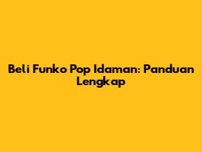 Beli Funko Pop Idaman: Panduan Lengkap