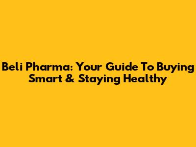 Beli Pharma: Your Guide To Buying Smart & Staying Healthy