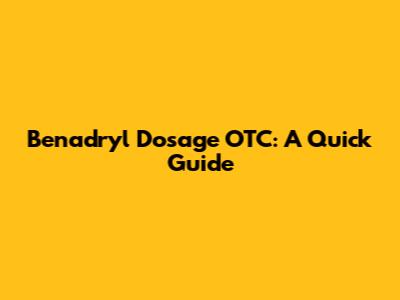 Benadryl Dosage OTC: A Quick Guide