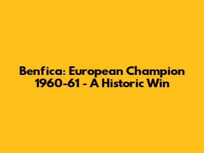 Benfica: European Champion 1960-61 - A Historic Win