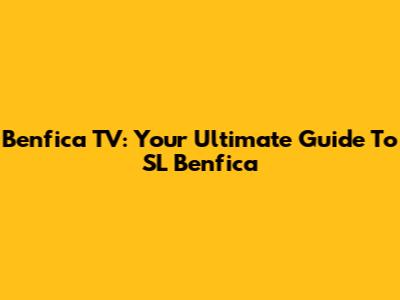 Benfica TV: Your Ultimate Guide To SL Benfica
