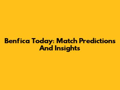 Benfica Today: Match Predictions And Insights