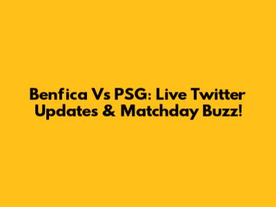 Benfica Vs PSG: Live Twitter Updates & Matchday Buzz!