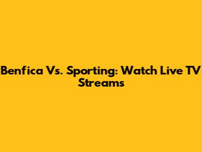 Benfica Vs. Sporting: Watch Live TV Streams