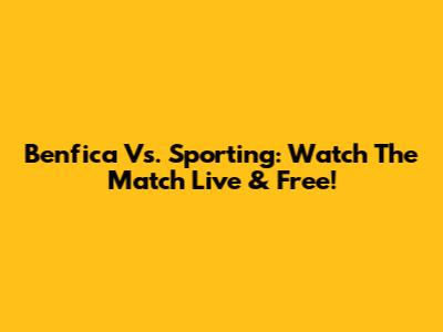 Benfica Vs. Sporting: Watch The Match Live & Free!