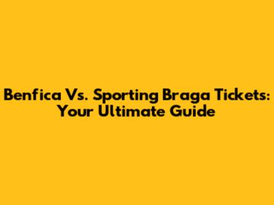 Benfica Vs. Sporting Braga Tickets: Your Ultimate Guide