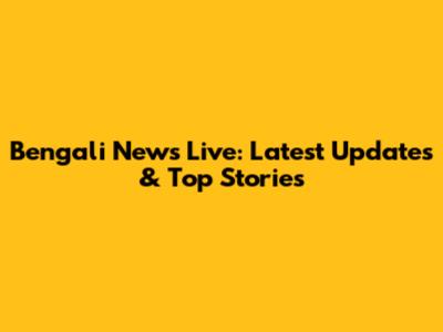 Bengali News Live: Latest Updates & Top Stories