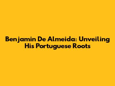 Benjamin De Almeida: Unveiling His Portuguese Roots