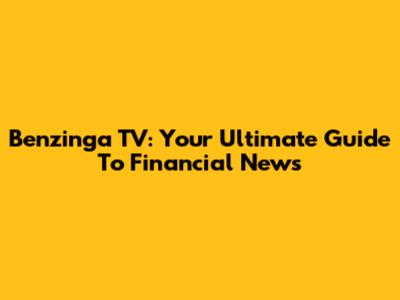 Benzinga TV: Your Ultimate Guide To Financial News
