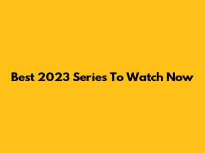 Best 2023 Series To Watch Now