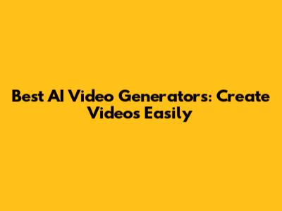 Best AI Video Generators: Create Videos Easily