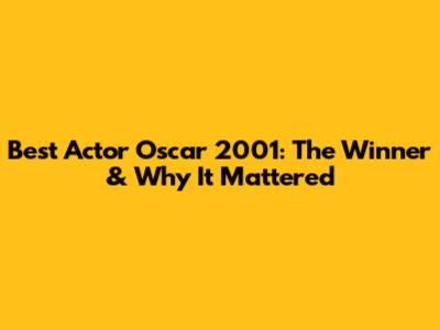 Best Actor Oscar 2001: The Winner & Why It Mattered