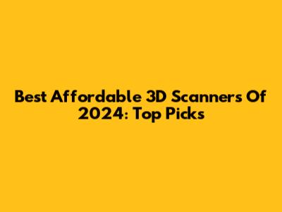 Best Affordable 3D Scanners Of 2024: Top Picks