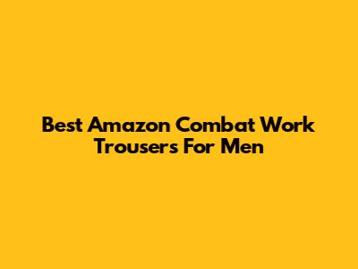 Best Amazon Combat Work Trousers For Men