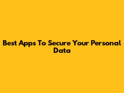 Best Apps To Secure Your Personal Data