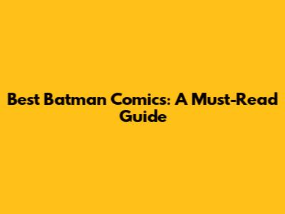 Best Batman Comics: A Must-Read Guide