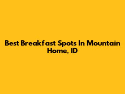 Best Breakfast Spots In Mountain Home, ID