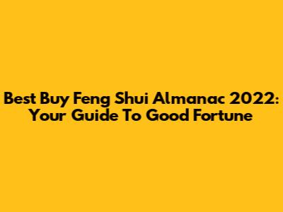 Best Buy Feng Shui Almanac 2022: Your Guide To Good Fortune