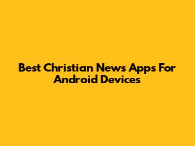 Best Christian News Apps For Android Devices