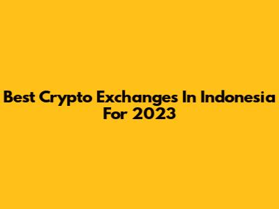 Best Crypto Exchanges In Indonesia For 2023