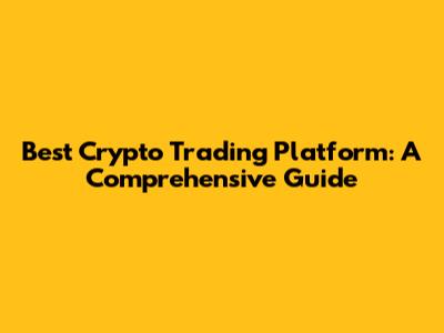 Best Crypto Trading Platform: A Comprehensive Guide