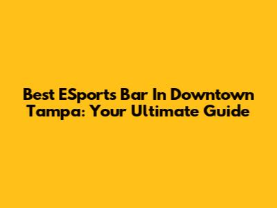 Best ESports Bar In Downtown Tampa:  Your Ultimate Guide