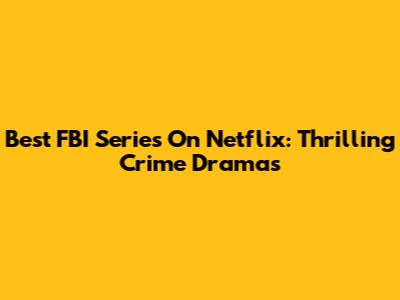Best FBI Series On Netflix: Thrilling Crime Dramas
