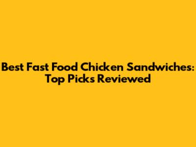 Best Fast Food Chicken Sandwiches: Top Picks Reviewed