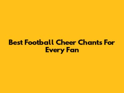 Best Football Cheer Chants For Every Fan