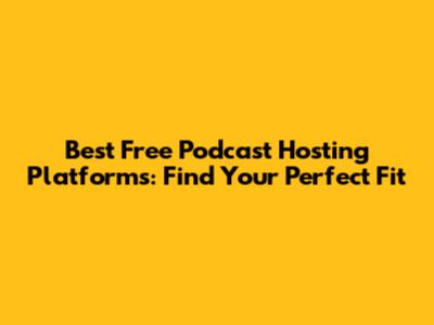 Best Free Podcast Hosting Platforms: Find Your Perfect Fit