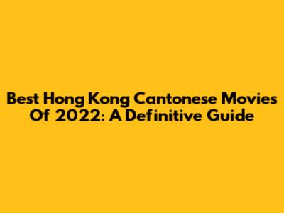 Best Hong Kong Cantonese Movies Of 2022: A Definitive Guide