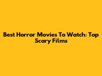 Best Horror Movies To Watch: Top Scary Films