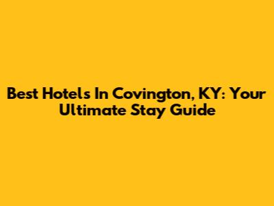 Best Hotels In Covington, KY: Your Ultimate Stay Guide
