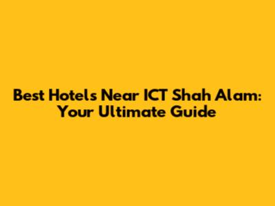 Best Hotels Near ICT Shah Alam: Your Ultimate Guide