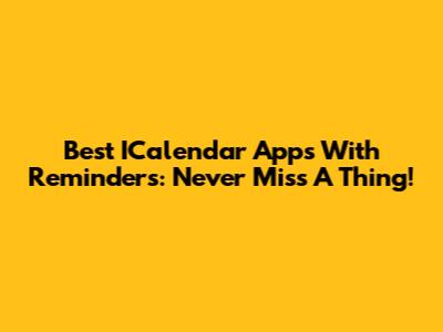 Best ICalendar Apps With Reminders: Never Miss A Thing!